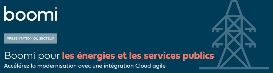 Boomi pour les énergies et les services publics "Accélérez la modernisation avec une intégration Cloud agile"